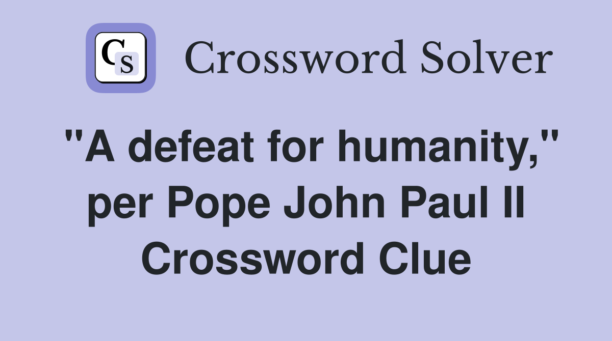 "A defeat for humanity," per Pope John Paul II Crossword Clue
