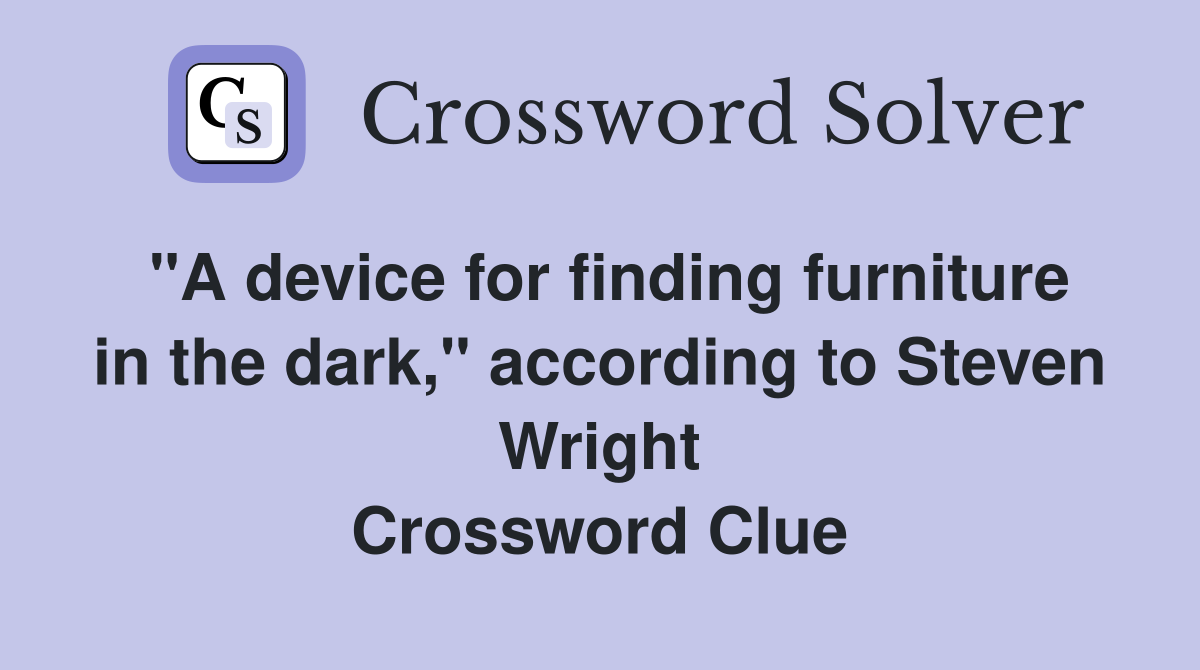 "A device for finding furniture in the dark," according to Steven Wright Crossword Clue
