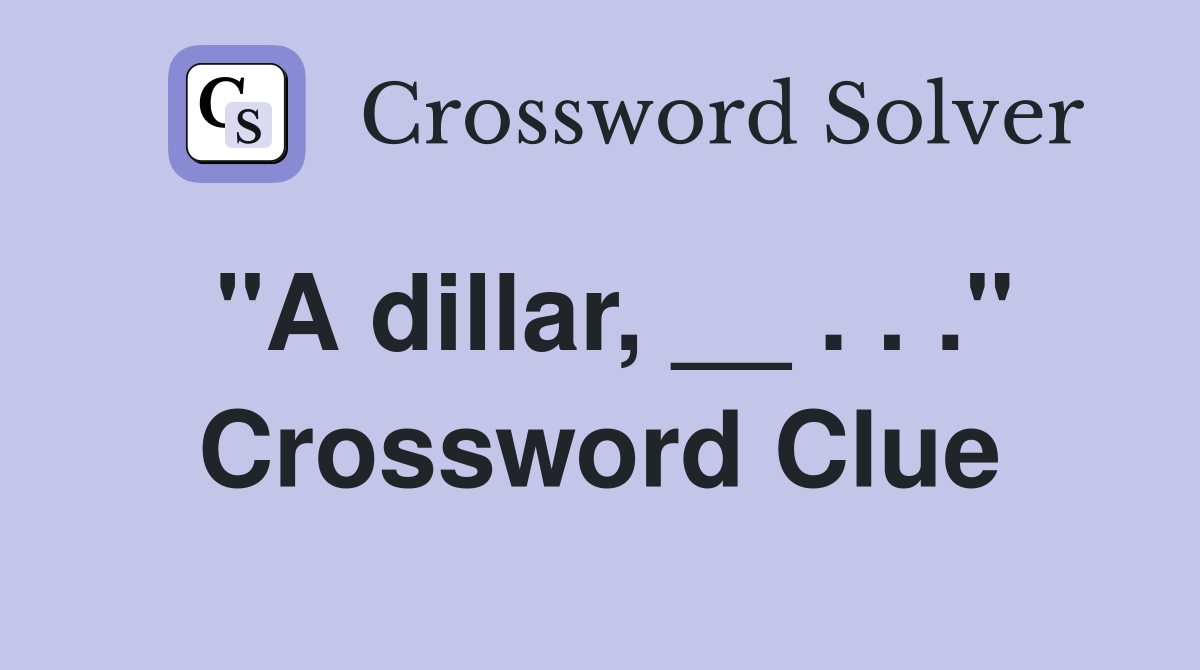 "A dillar, __ . . ." Crossword Clue