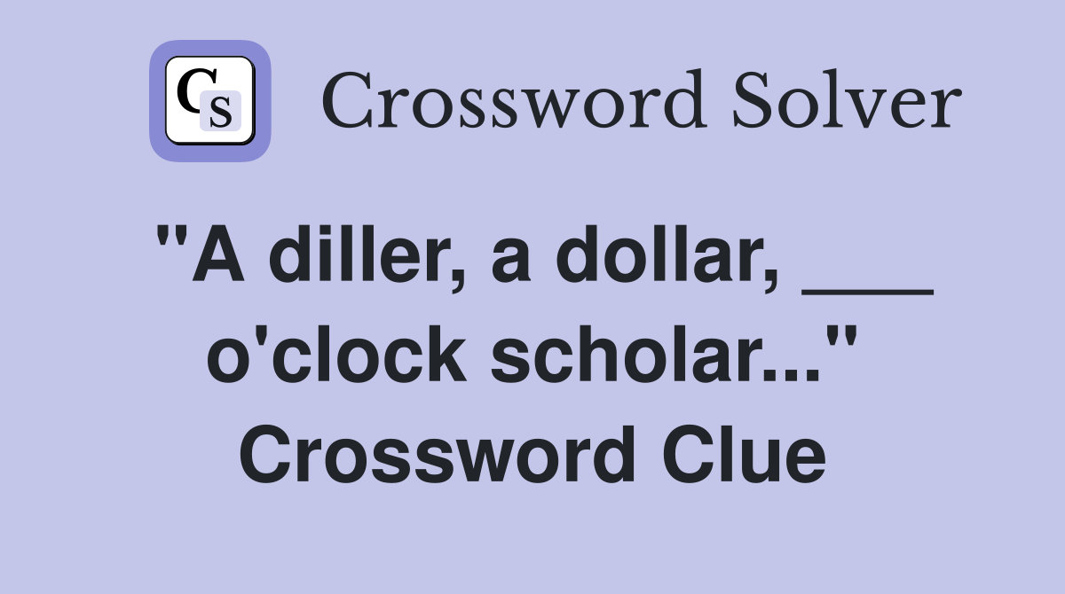 "A diller, a dollar, ___ o'clock scholar..." Crossword Clue