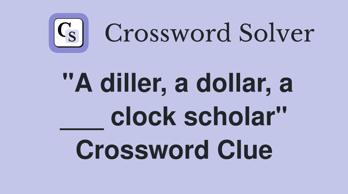 "A diller, a dollar, a ___ clock scholar" Crossword Clue