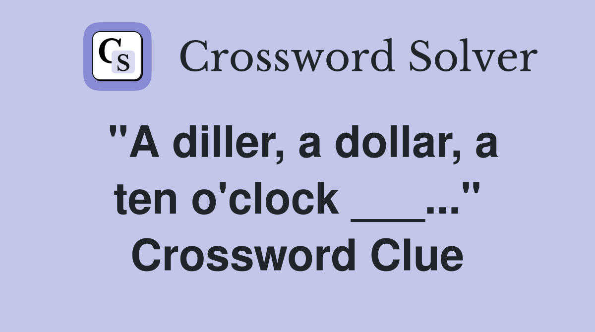 "A diller, a dollar, a ten o'clock ___..." Crossword Clue