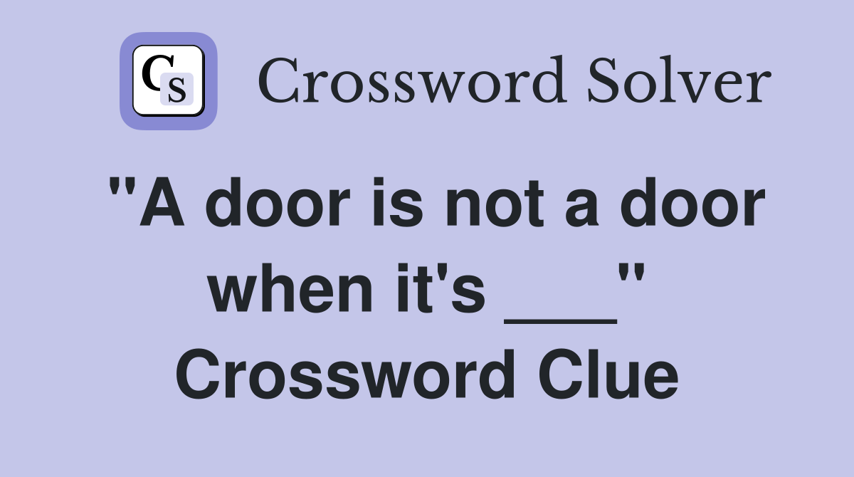 "A door is not a door when it's ___" Crossword Clue