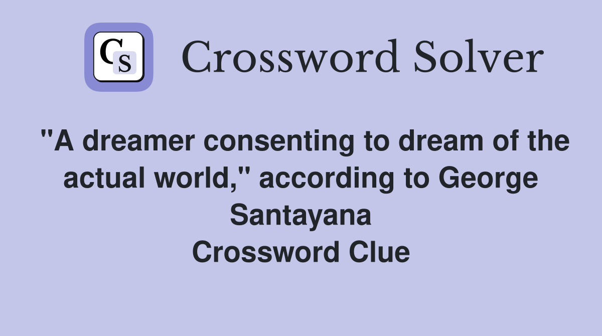 "A dreamer consenting to dream of the actual world," according to George Santayana Crossword Clue