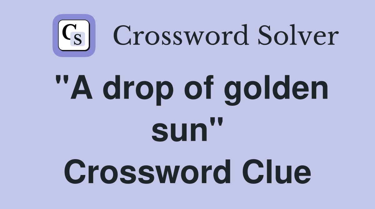 "A drop of golden sun" Crossword Clue