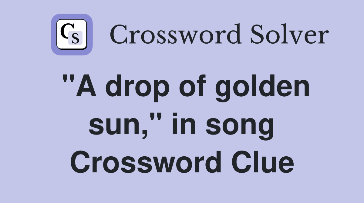 "A drop of golden sun," in song Crossword Clue