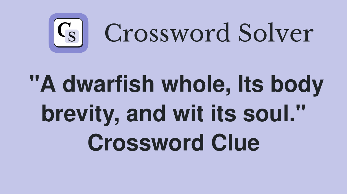 "A dwarfish whole, Its body brevity, and wit its soul." Crossword Clue