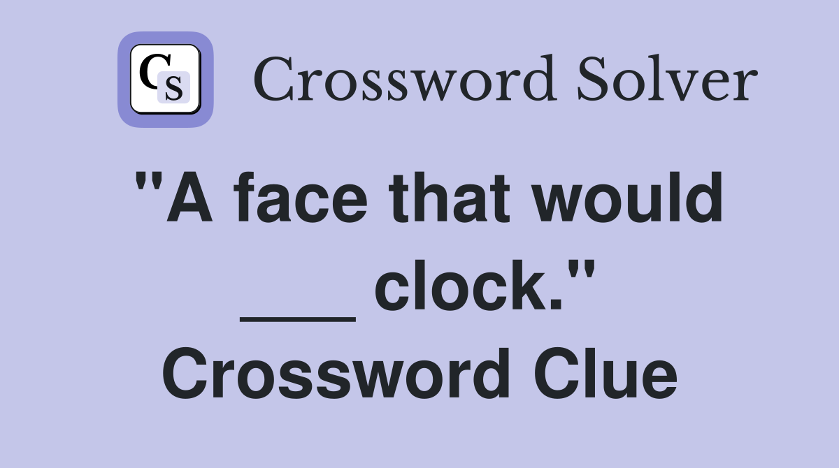 "A face that would ___ clock." Crossword Clue