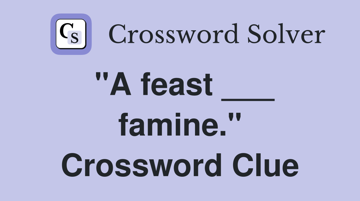"A feast ___ famine." Crossword Clue