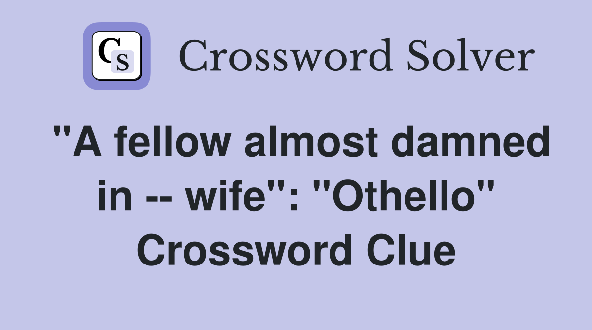 "A fellow almost damned in -- wife": "Othello" Crossword Clue