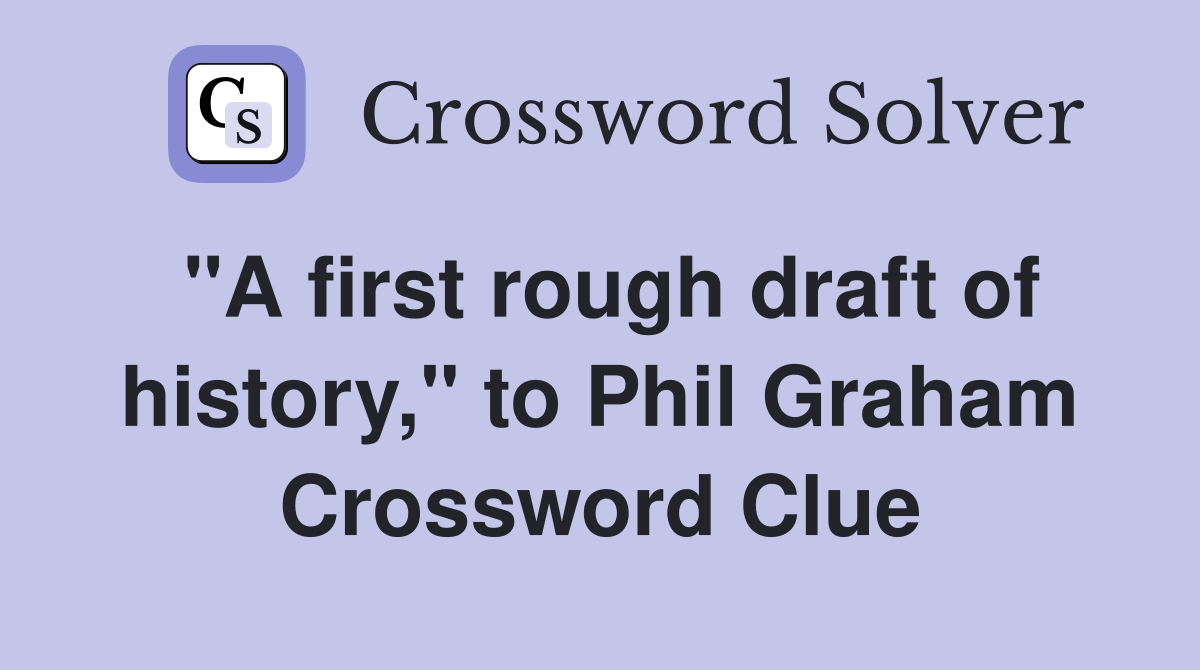 "A first rough draft of history," to Phil Graham Crossword Clue