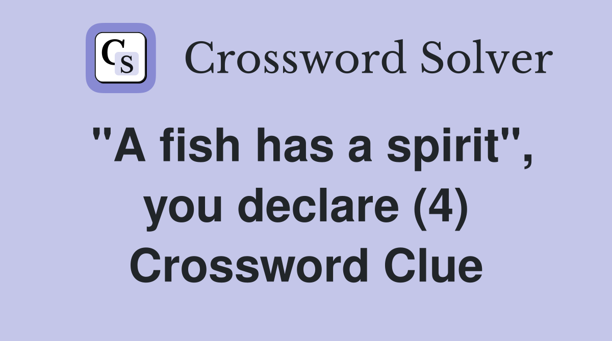 "A fish has a spirit", you declare (4) Crossword Clue