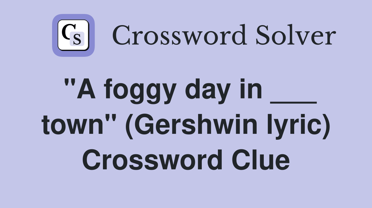 "A foggy day in ___ town" (Gershwin lyric) Crossword Clue