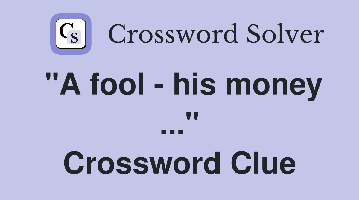 "A fool - his money ..." Crossword Clue
