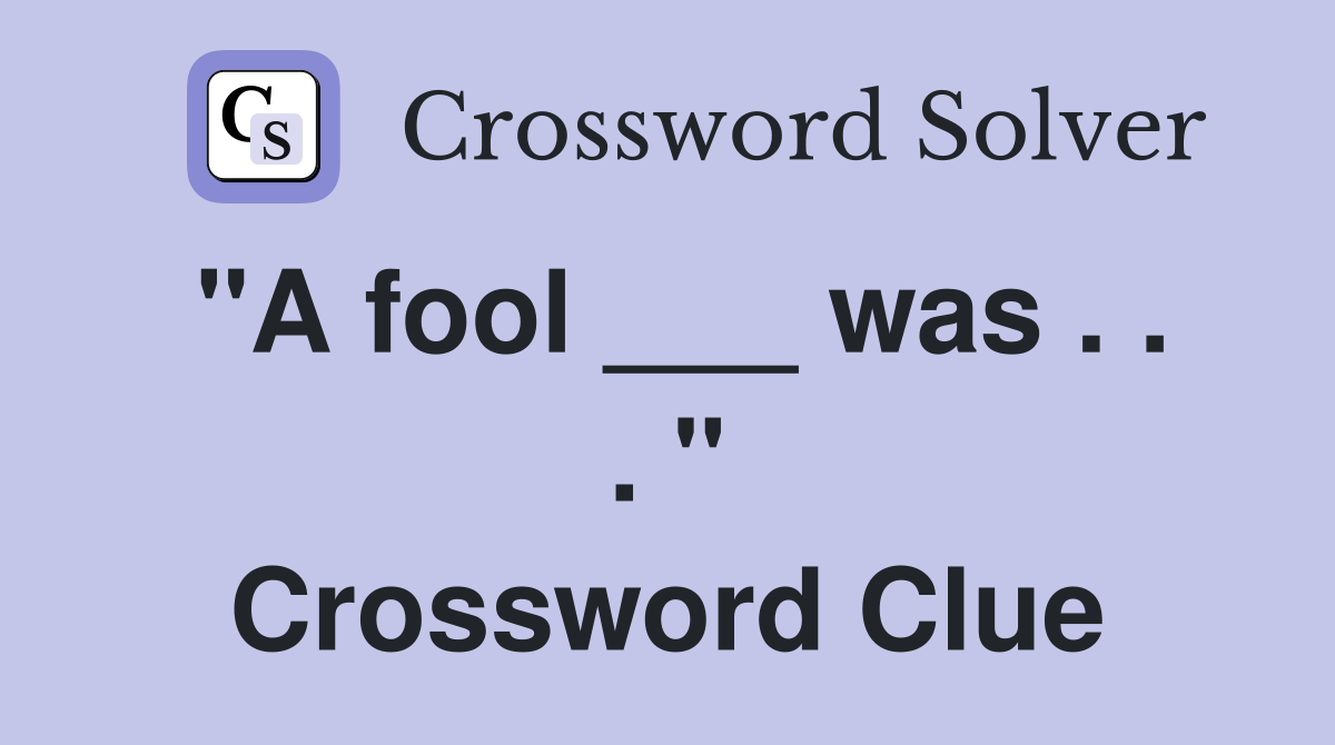 "A fool ___ was . . . " Crossword Clue