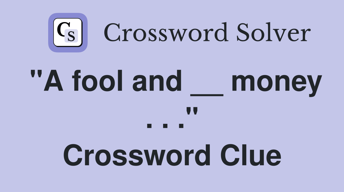 "A fool and __ money . . ." Crossword Clue