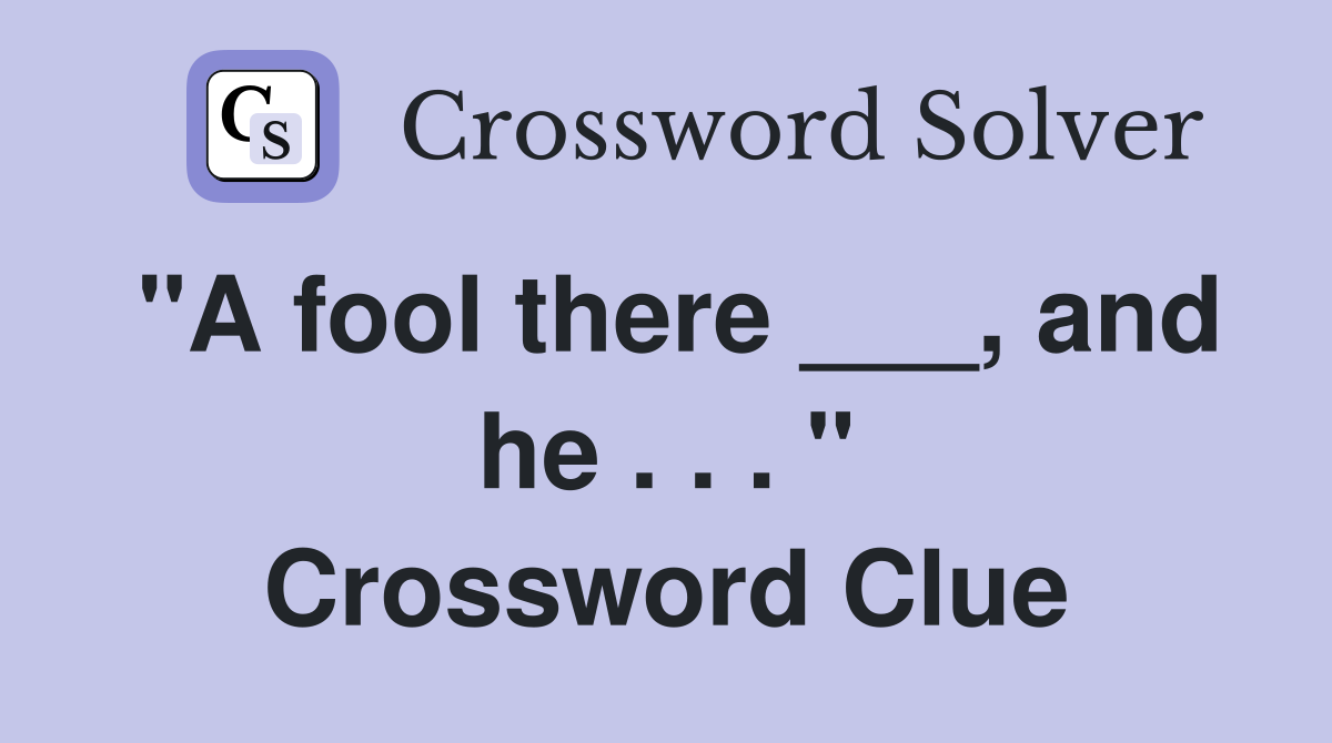 "A fool there ___, and he . . . " Crossword Clue