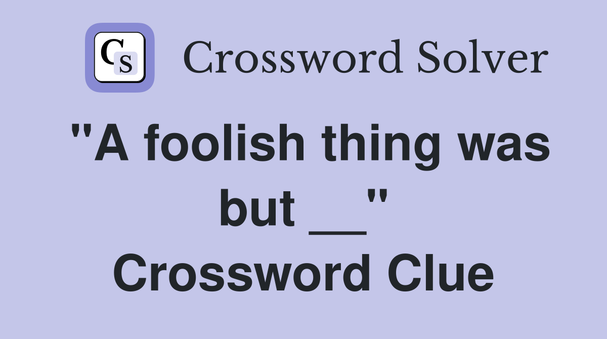 "A foolish thing was but __" Crossword Clue