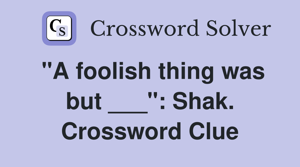 "A foolish thing was but ___": Shak. Crossword Clue