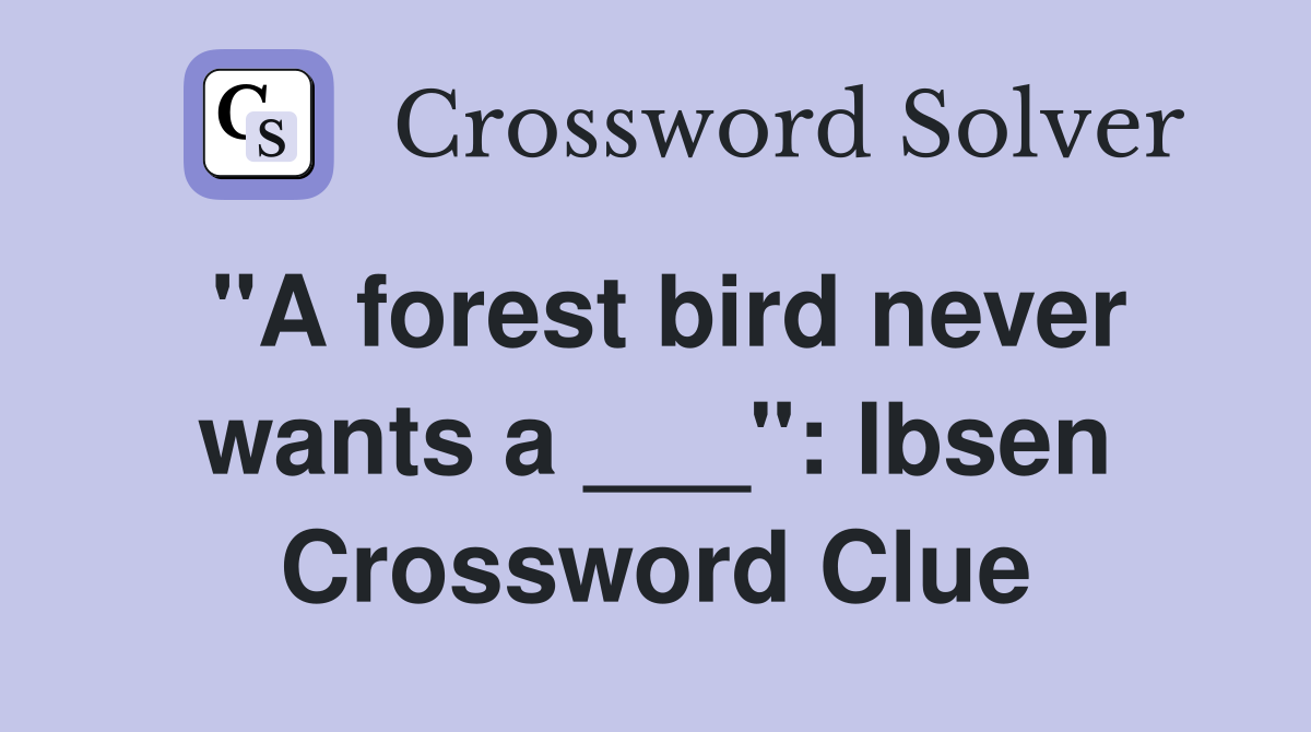 "A forest bird never wants a ___": Ibsen Crossword Clue