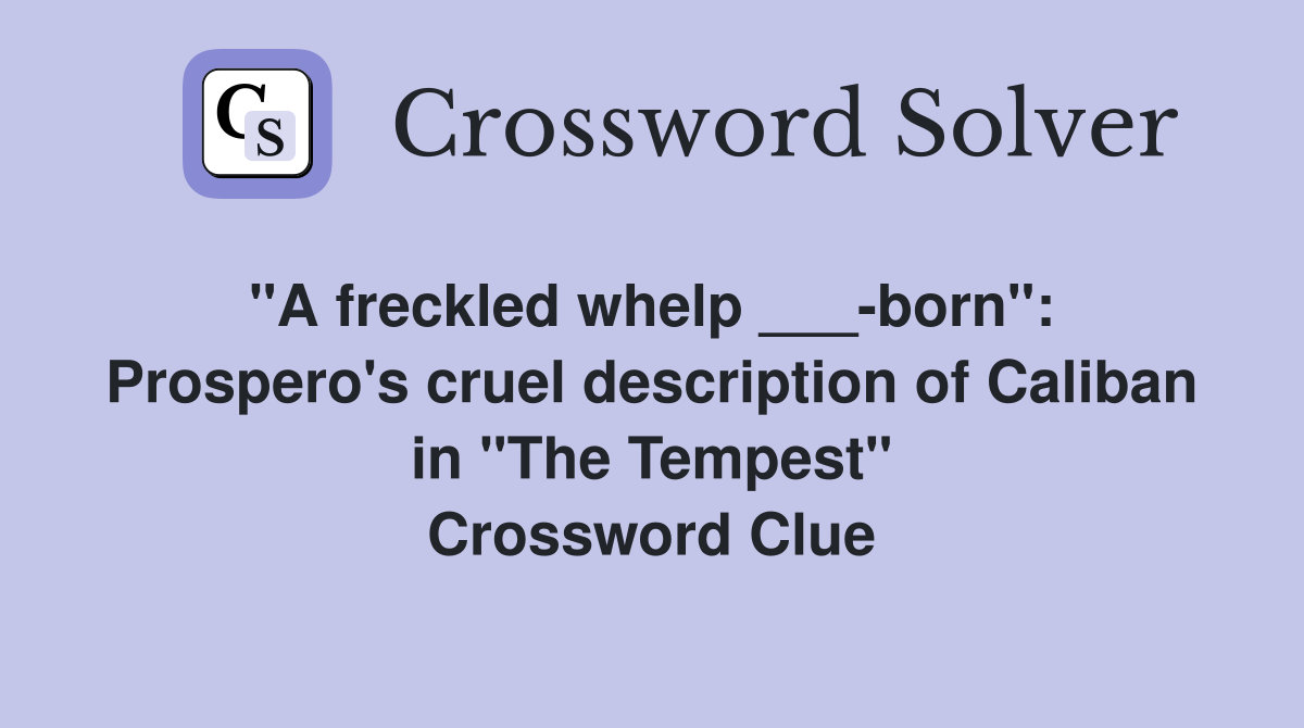 "A freckled whelp ___-born":  Prospero's cruel description of Caliban in "The Tempest" Crossword Clue