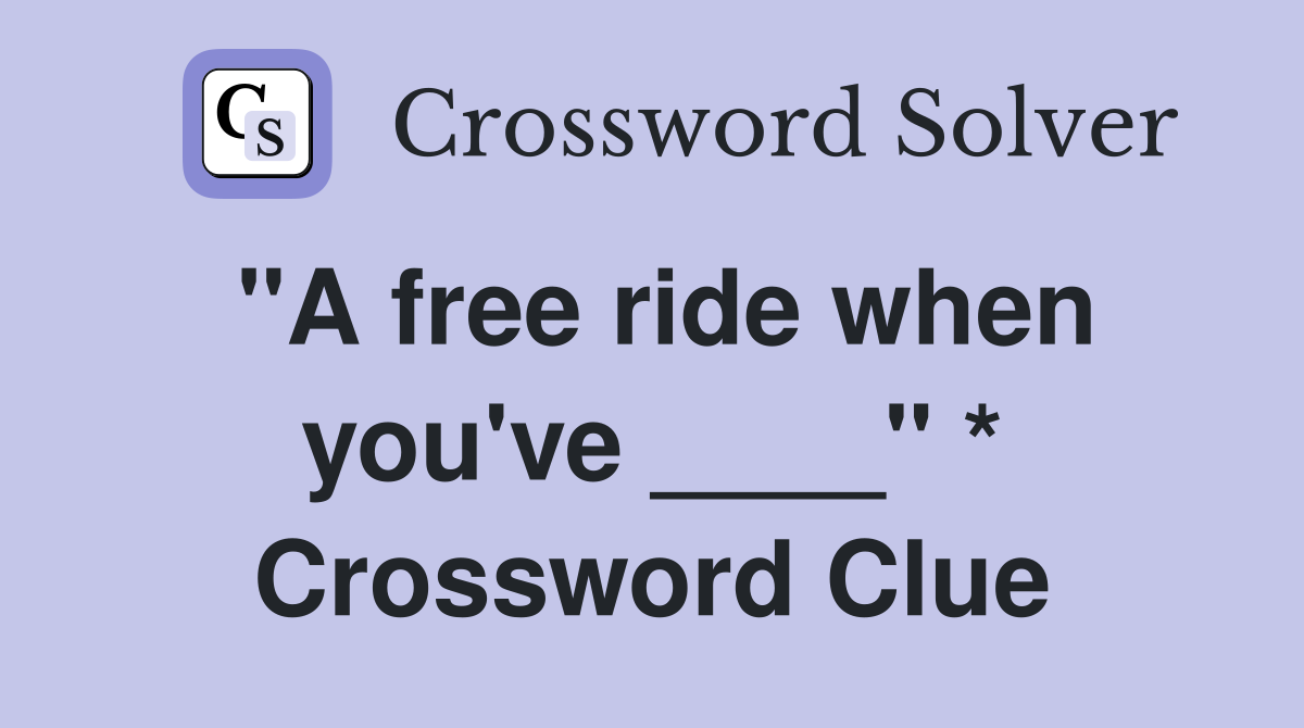 "A free ride when you've ____" * Crossword Clue