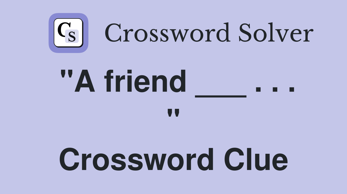 "A friend ___ . . . " Crossword Clue