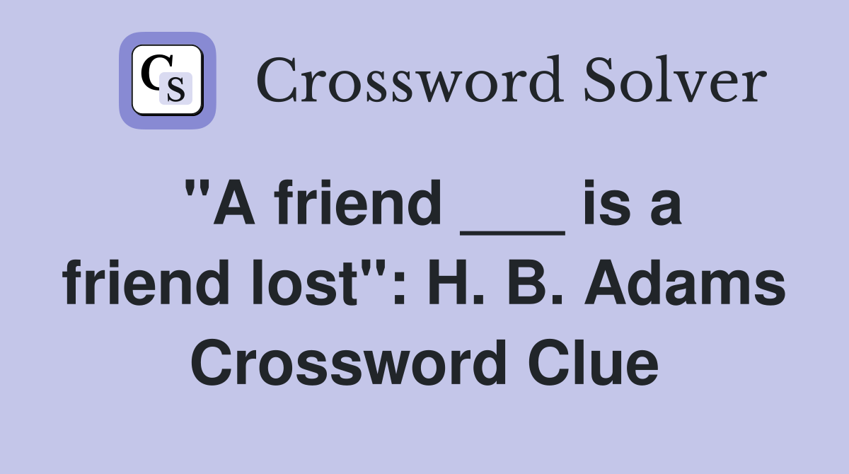 "A friend ___ is a friend lost": H. B. Adams Crossword Clue