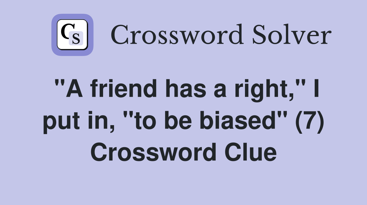"A friend has a right," I put in, "to be biased" (7) Crossword Clue