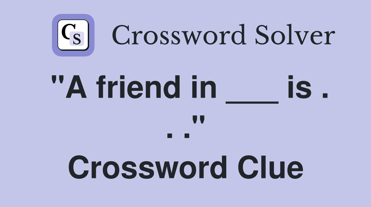 "A friend in ___ is . . ." Crossword Clue