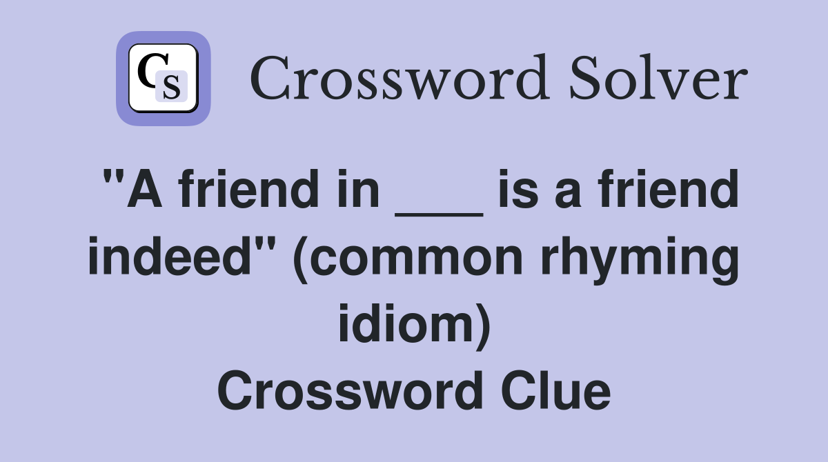 "A friend in ___ is a friend indeed" (common rhyming idiom) Crossword Clue