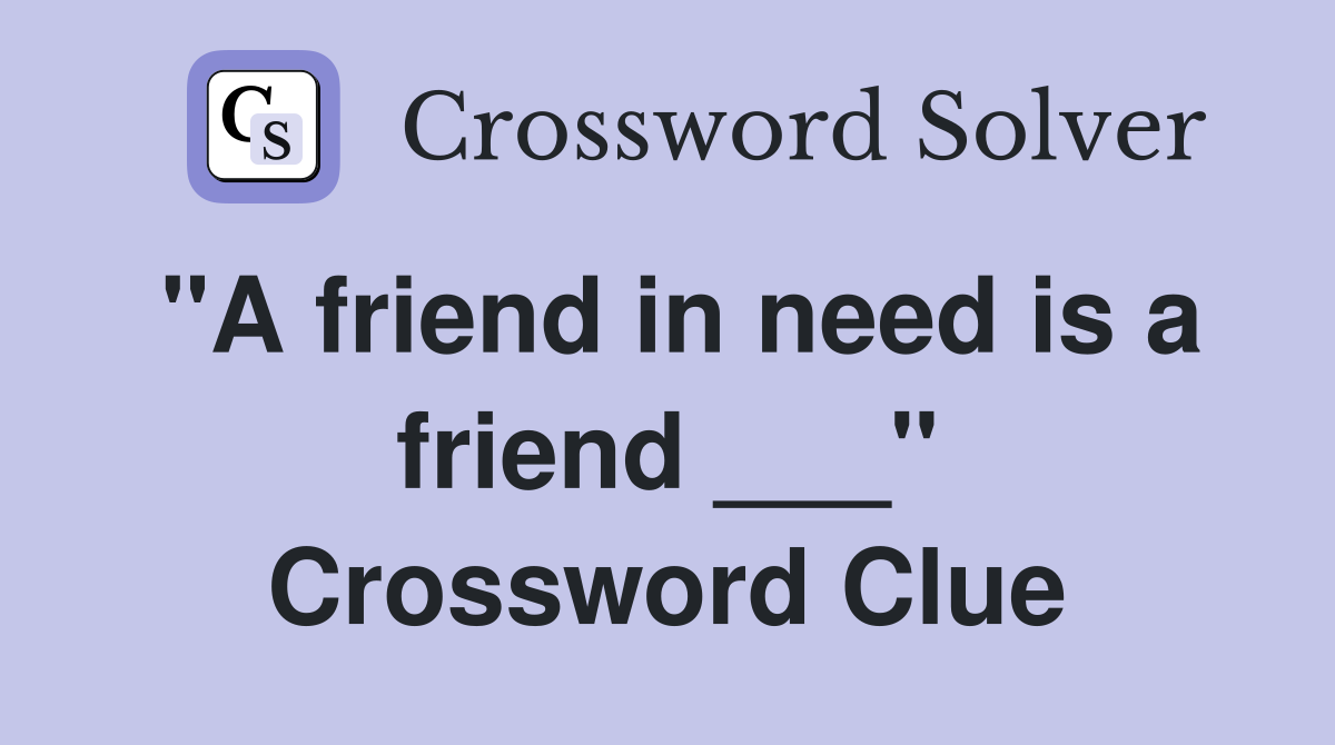 "A friend in need is a friend ___" Crossword Clue
