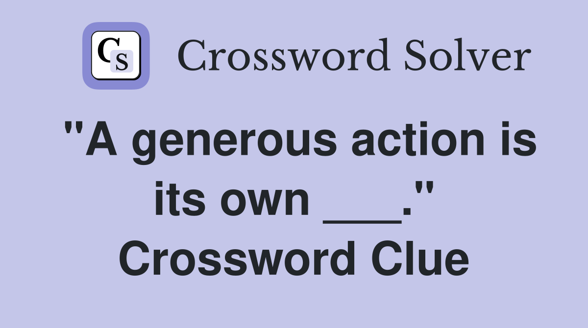 "A generous action is its own ___." Crossword Clue
