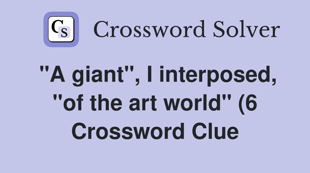quot A giant quot I interposed quot of the art world quot (6) Crossword Clue quot A giant quot I interposed quot of the art world quot (6) Crossword Clue