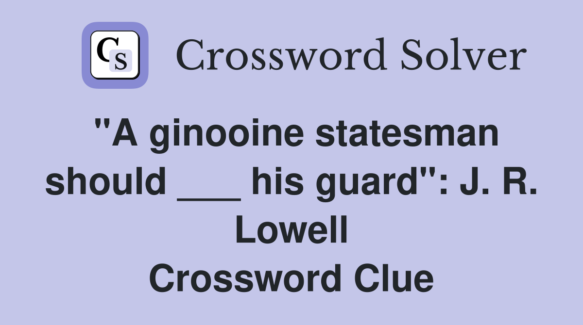 "A ginooine statesman should ___ his guard": J. R. Lowell Crossword Clue