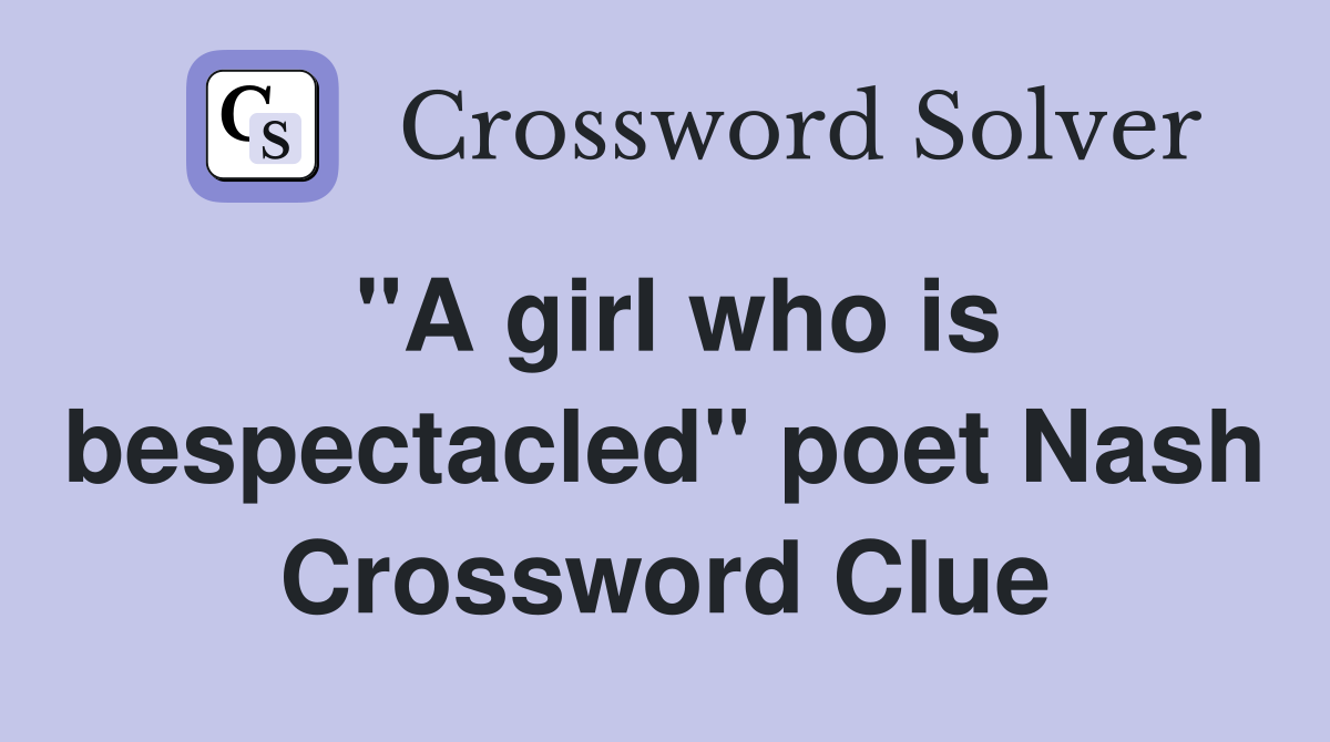 "A girl who is bespectacled" poet Nash Crossword Clue