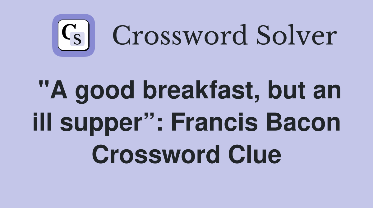 "A good breakfast, but an ill supper”: Francis Bacon Crossword Clue