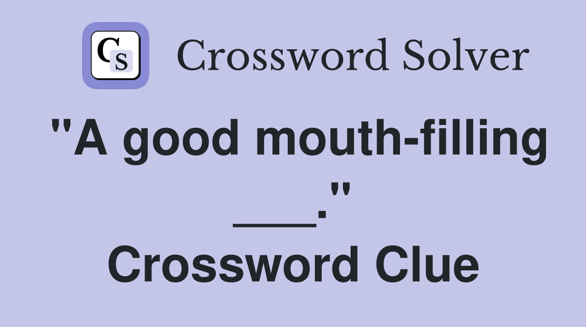 "A good mouth-filling ___." Crossword Clue