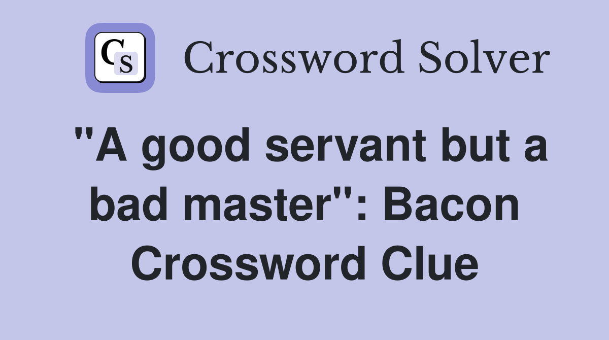 "A good servant but a bad master": Bacon Crossword Clue