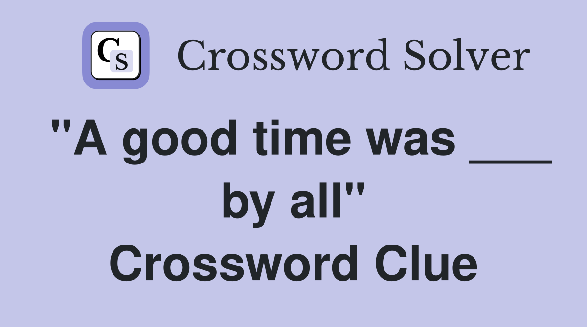 "A good time was ___ by all" Crossword Clue