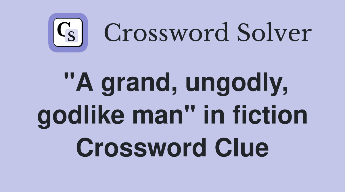 "A grand, ungodly, godlike man" in fiction Crossword Clue