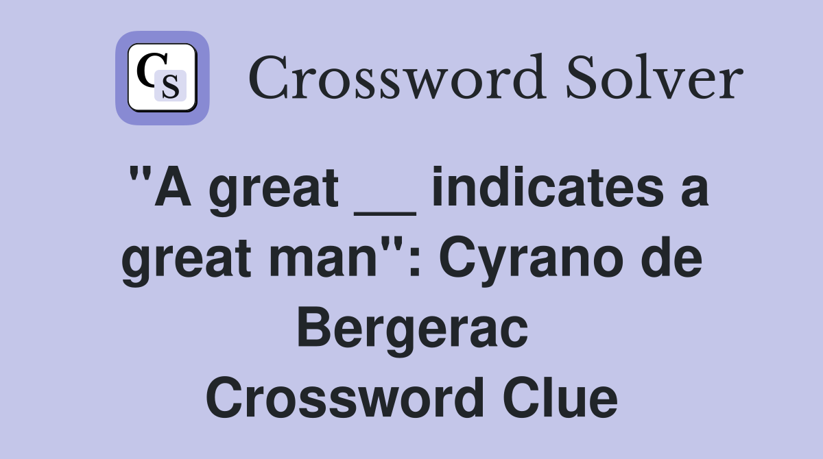 "A great __ indicates a great man": Cyrano de Bergerac Crossword Clue