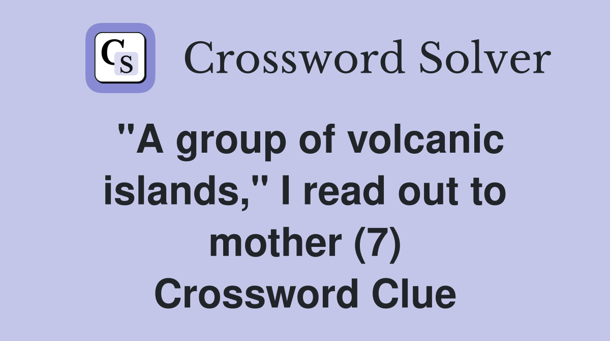 "A group of volcanic islands," I read out to mother (7) Crossword Clue