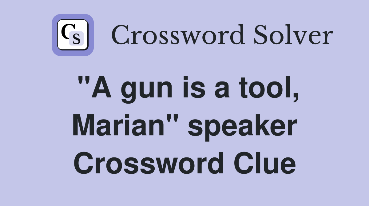 "A gun is a tool, Marian" speaker Crossword Clue