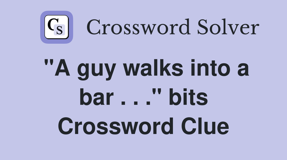 quot A guy walks into a bar quot bits Crossword Clue Answers
