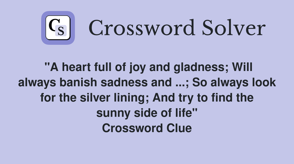 "A heart full of joy and gladness; Will always banish sadness and ...; So always look for the silver lining; And try to find the sunny side of life" Crossword Clue