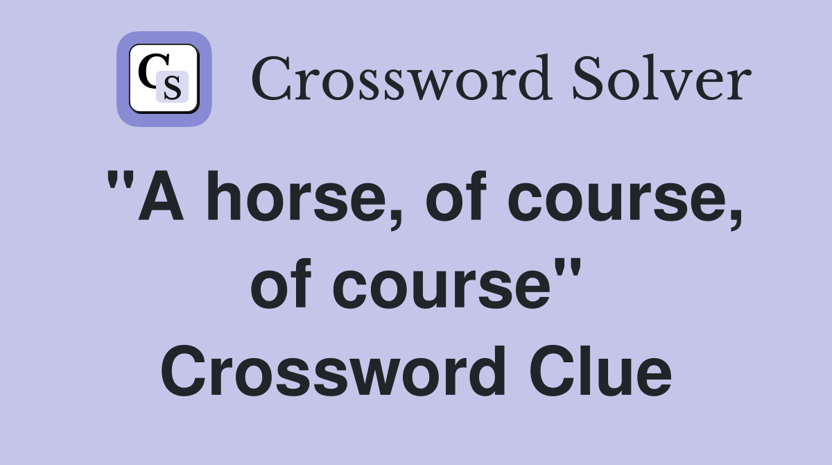 "A horse, of course, of course" Crossword Clue