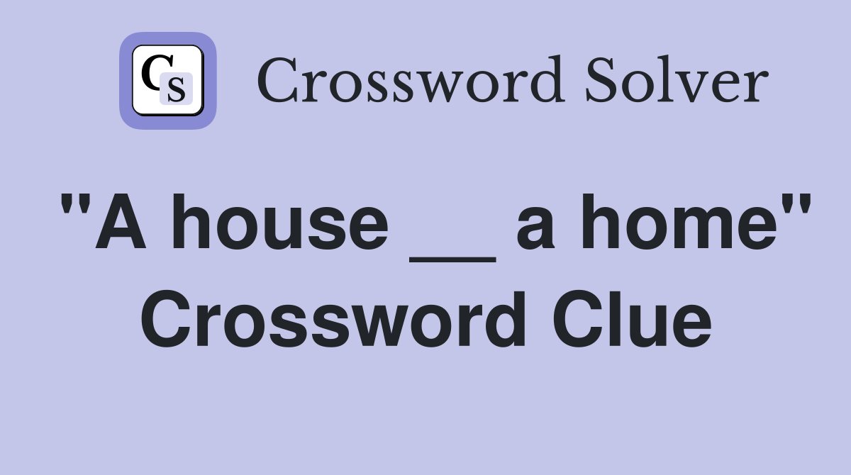 "A house __ a home" Crossword Clue