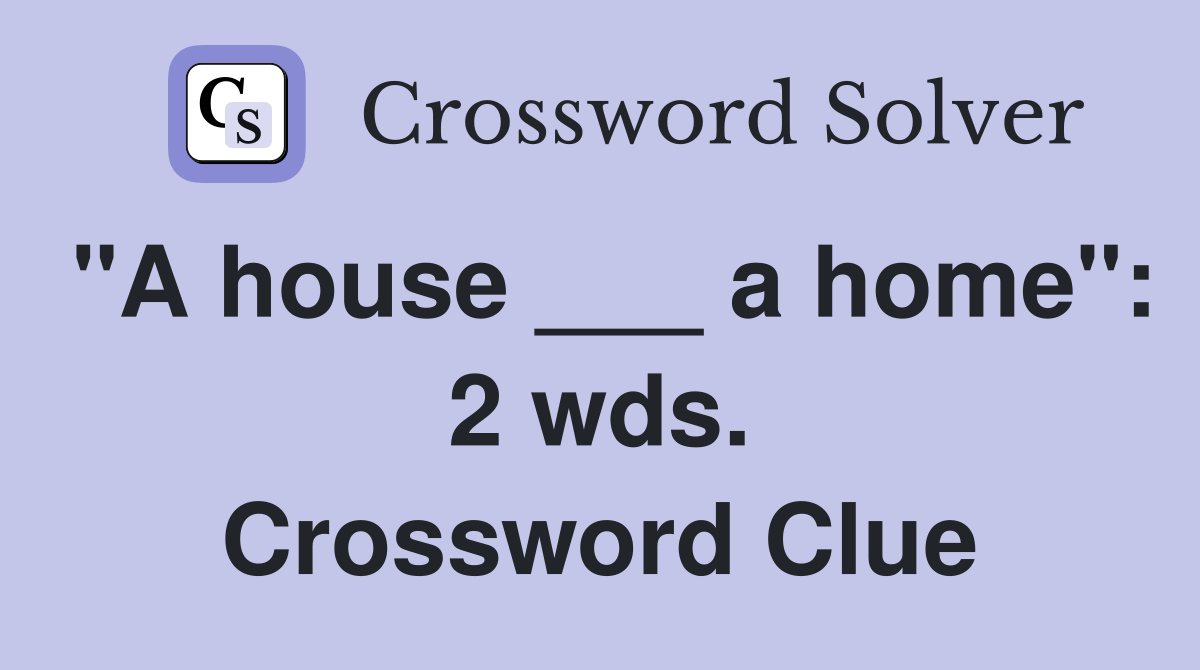 "A house ___ a home": 2 wds. Crossword Clue