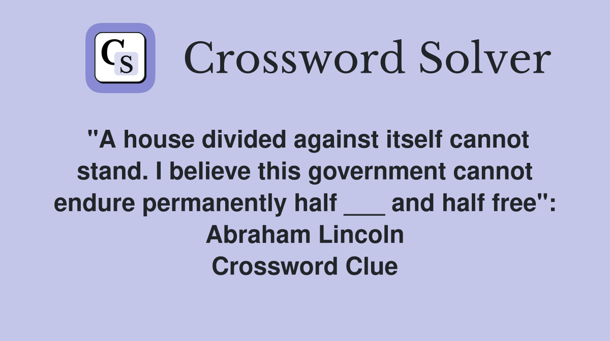 "A house divided against itself cannot stand. I believe this government cannot endure permanently half ___ and half free": Abraham Lincoln Crossword Clue